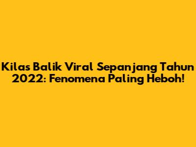 Kilas Balik Viral Sepanjang Tahun 2022: Fenomena Paling Heboh!