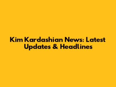 Kim Kardashian News: Latest Updates & Headlines