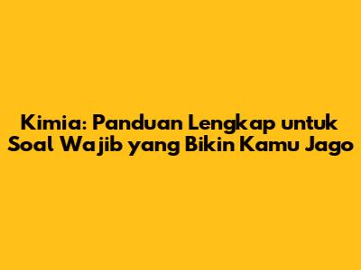 Kimia: Panduan Lengkap untuk Soal Wajib yang Bikin Kamu Jago