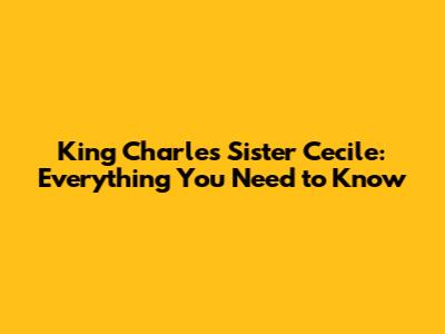 King Charles' Sister Cecile: Everything You Need to Know