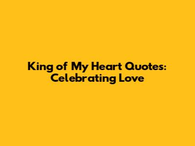 King of My Heart Quotes: Celebrating Love