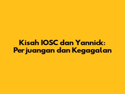 Kisah IOSC dan Yannick: Perjuangan dan Kegagalan
