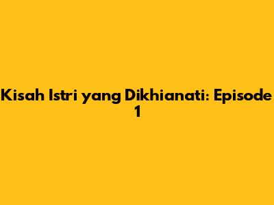 Kisah Istri yang Dikhianati: Episode 1