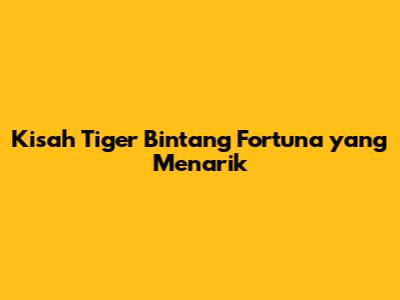 Kisah Tiger Bintang Fortuna yang Menarik