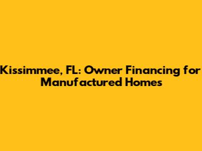Kissimmee, FL: Owner Financing for Manufactured Homes