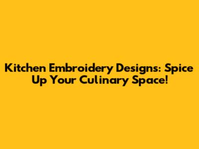 Kitchen Embroidery Designs: Spice Up Your Culinary Space!