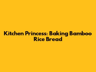 Kitchen Princess: Baking Bamboo Rice Bread