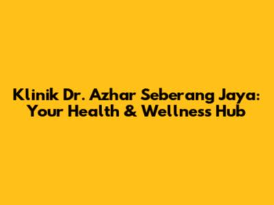 Klinik Dr. Azhar Seberang Jaya: Your Health & Wellness Hub