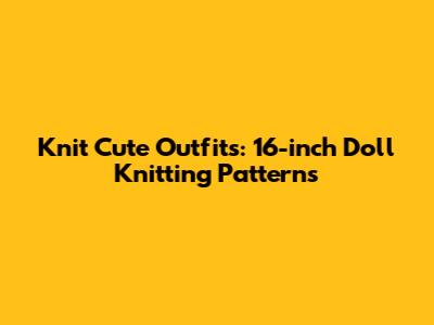 Knit Cute Outfits: 16-inch Doll Knitting Patterns