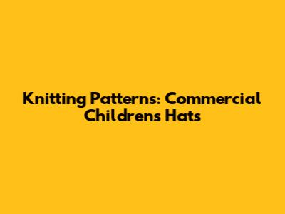 Knitting Patterns: Commercial Children's Hats