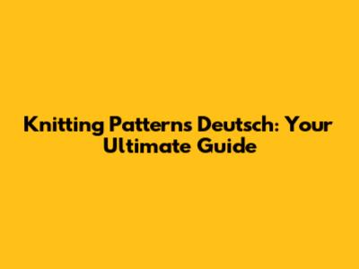 Knitting Patterns Deutsch: Your Ultimate Guide