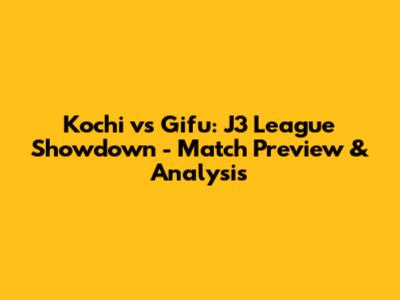 Kochi vs Gifu: J3 League Showdown - Match Preview & Analysis