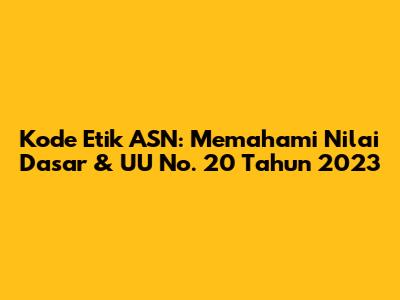 Kode Etik ASN: Memahami Nilai Dasar & UU No. 20 Tahun 2023
