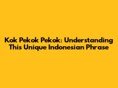 Kok Pekok Pekok: Understanding This Unique Indonesian Phrase