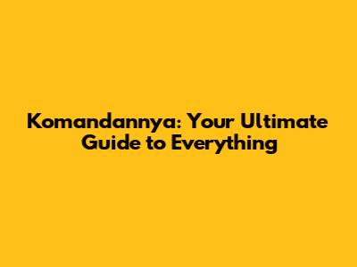 Komandannya: Your Ultimate Guide to Everything
