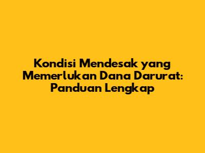 Kondisi Mendesak yang Memerlukan Dana Darurat: Panduan Lengkap