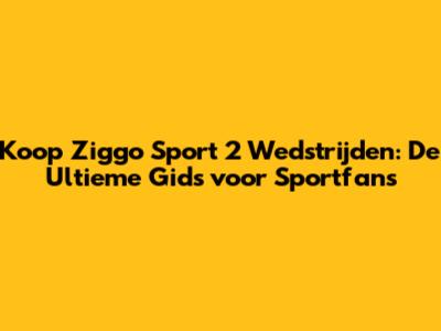 Koop Ziggo Sport 2 Wedstrijden: De Ultieme Gids voor Sportfans