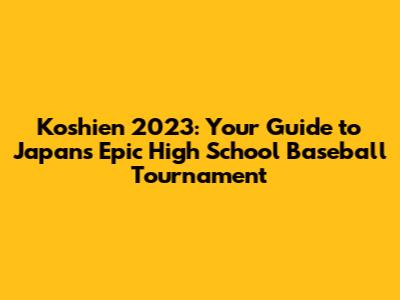 Koshien 2023: Your Guide to Japan's Epic High School Baseball Tournament