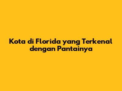 Kota di Florida yang Terkenal dengan Pantainya
