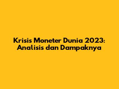 Krisis Moneter Dunia 2023: Analisis dan Dampaknya