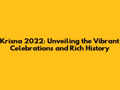 Krisna 2022: Unveiling the Vibrant Celebrations and Rich History