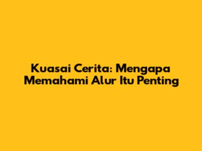 Kuasai Cerita: Mengapa Memahami Alur Itu Penting