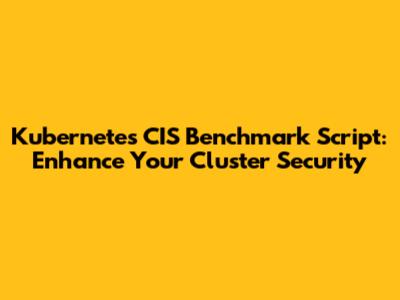 Kubernetes CIS Benchmark Script: Enhance Your Cluster Security