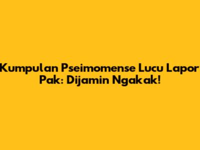 Kumpulan Pseimomense Lucu Lapor Pak: Dijamin Ngakak!