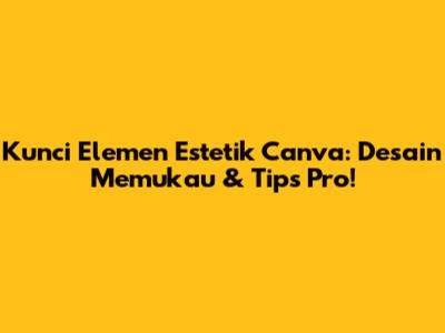 Kunci Elemen Estetik Canva: Desain Memukau & Tips Pro!