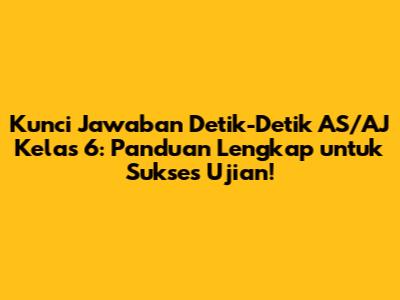 Kunci Jawaban Detik-Detik AS/AJ Kelas 6: Panduan Lengkap untuk Sukses Ujian!