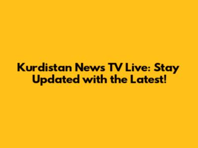Kurdistan News TV Live: Stay Updated with the Latest!
