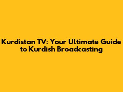 Kurdistan TV: Your Ultimate Guide to Kurdish Broadcasting