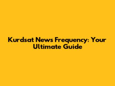 Kurdsat News Frequency: Your Ultimate Guide