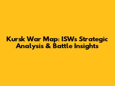 Kursk War Map: ISW's Strategic Analysis & Battle Insights