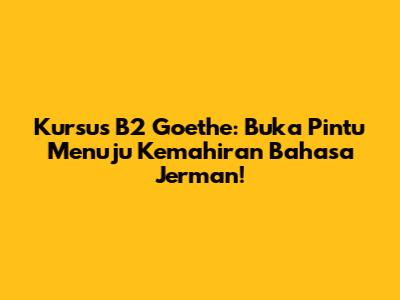 Kursus B2 Goethe: Buka Pintu Menuju Kemahiran Bahasa Jerman!