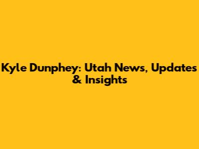 Kyle Dunphey: Utah News, Updates & Insights