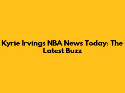 Kyrie Irving's NBA News Today: The Latest Buzz
