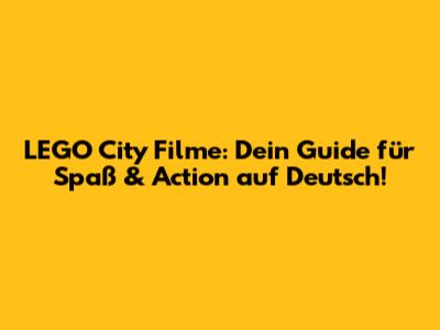 LEGO City Filme: Dein Guide für Spaß & Action auf Deutsch!