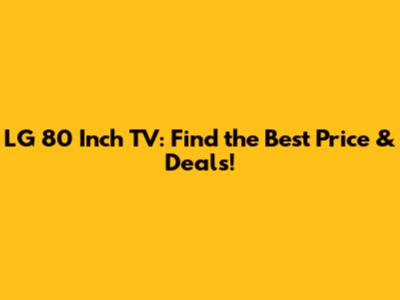 LG 80 Inch TV: Find the Best Price & Deals!
