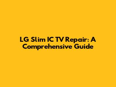 LG Slim IC TV Repair: A Comprehensive Guide