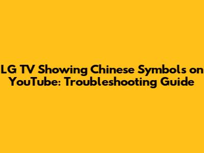 LG TV Showing Chinese Symbols on YouTube: Troubleshooting Guide