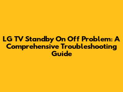 LG TV Standby On Off Problem: A Comprehensive Troubleshooting Guide
