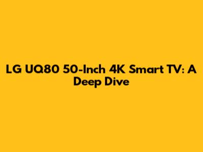 LG UQ80 50-Inch 4K Smart TV: A Deep Dive