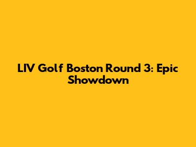 LIV Golf Boston Round 3: Epic Showdown