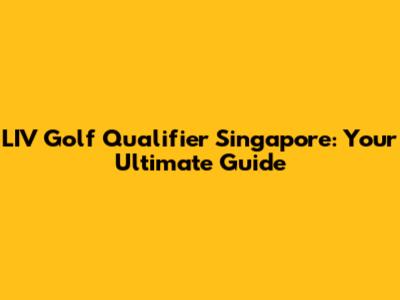 LIV Golf Qualifier Singapore: Your Ultimate Guide