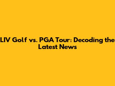 LIV Golf vs. PGA Tour: Decoding the Latest News