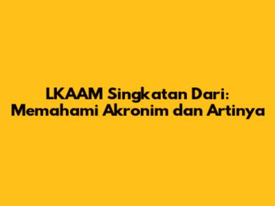 LKAAM Singkatan Dari: Memahami Akronim dan Artinya