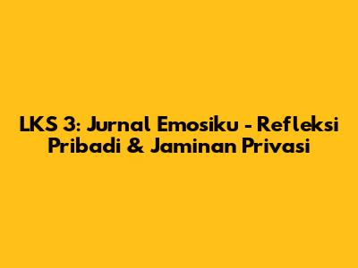 LKS 3: Jurnal Emosiku - Refleksi Pribadi & Jaminan Privasi