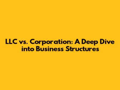 LLC vs. Corporation: A Deep Dive into Business Structures