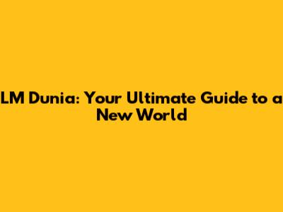 LM Dunia: Your Ultimate Guide to a New World